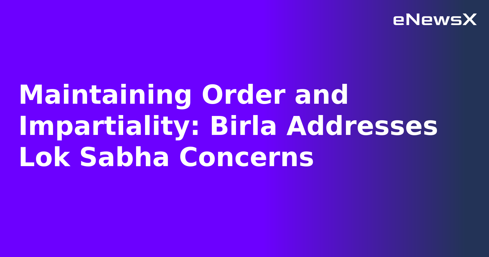 Maintaining Order and Impartiality: Birla Addresses Lok Sabha Concerns