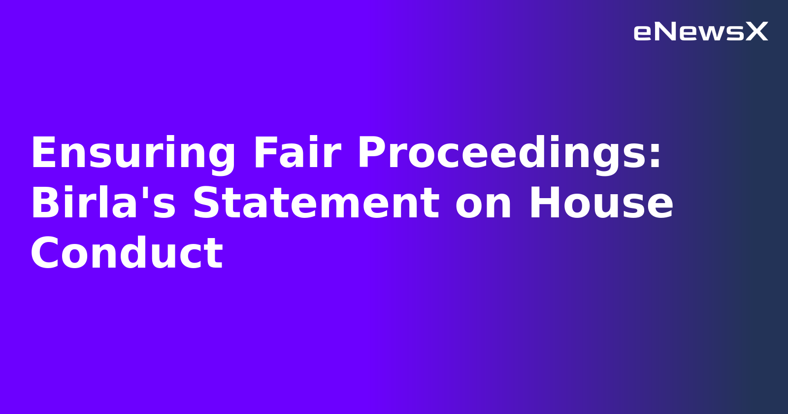 Ensuring Fair Proceedings: Birla's Statement on House Conduct