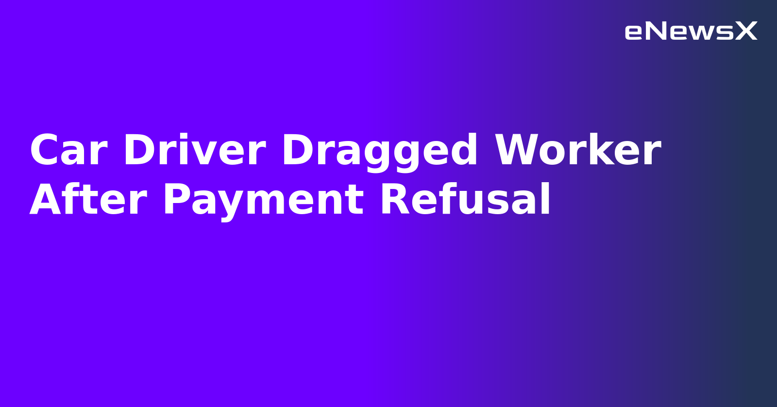 Car Driver Dragged Worker After Payment Refusal.webp