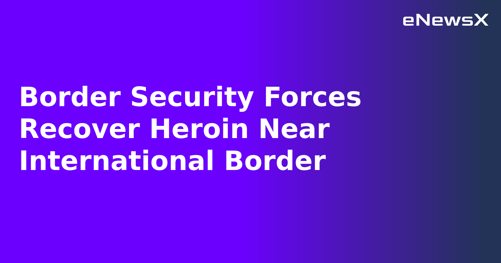 Border Security Forces Recover Heroin Near International Border.webp