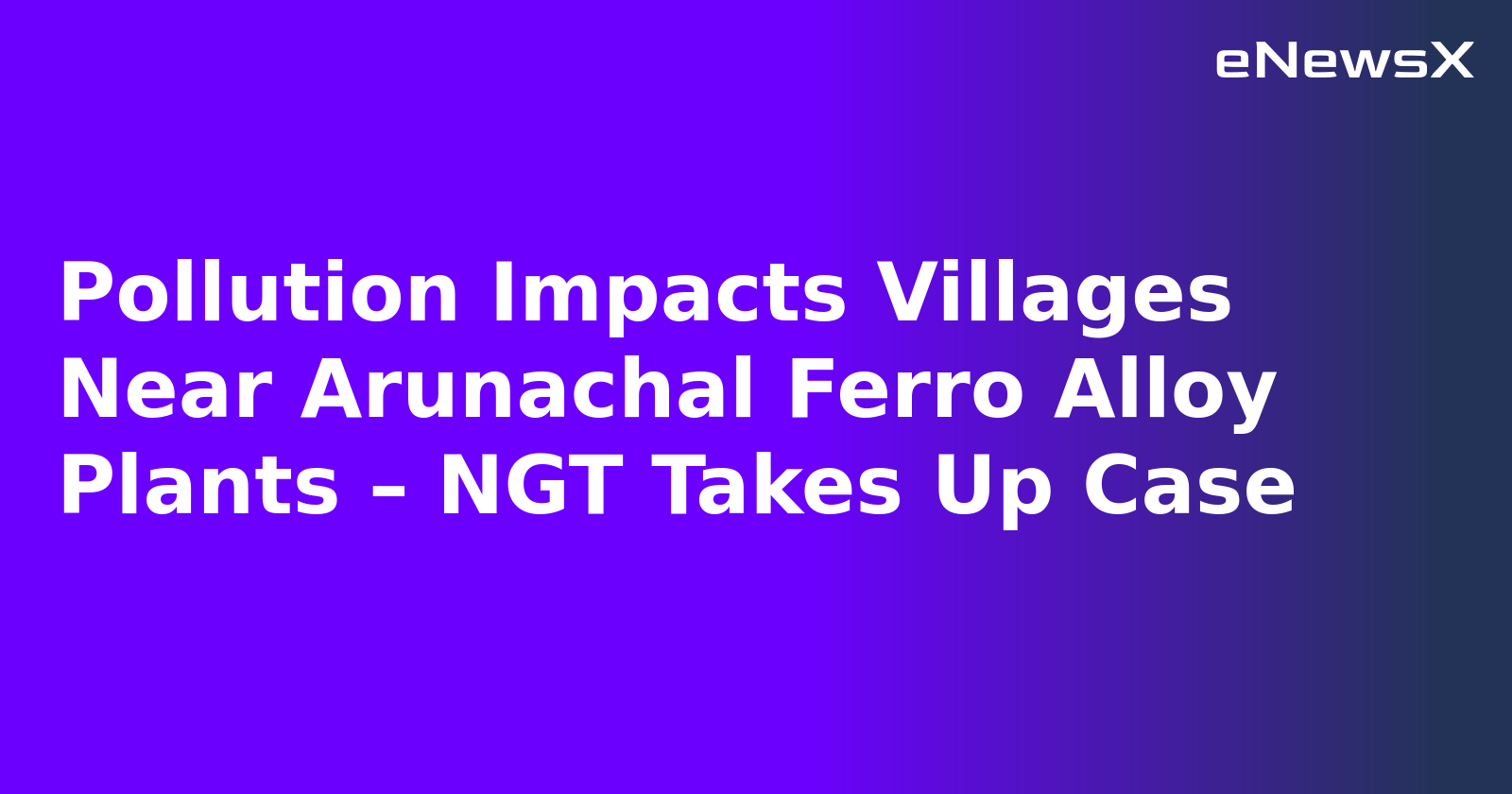 Pollution Impacts Villages Near Arunachal Ferro Alloy Plants – NGT Takes Up Case.webp