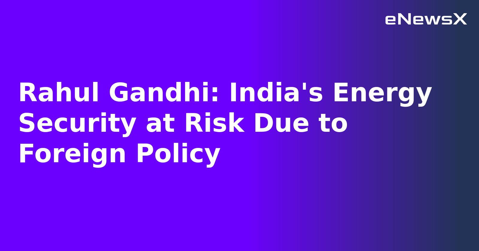 Rahul Gandhi: India's Energy Security at Risk Due to Foreign Policy