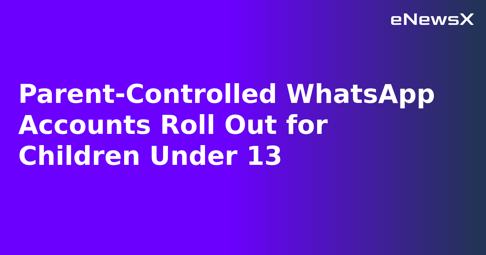 Parent-Controlled WhatsApp Accounts Roll Out for Children Under 13.webp