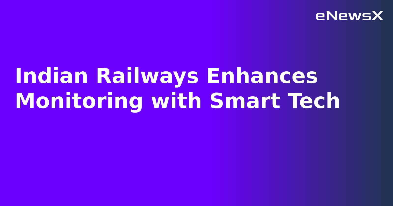 Indian Railways Enhances Monitoring with Smart Tech