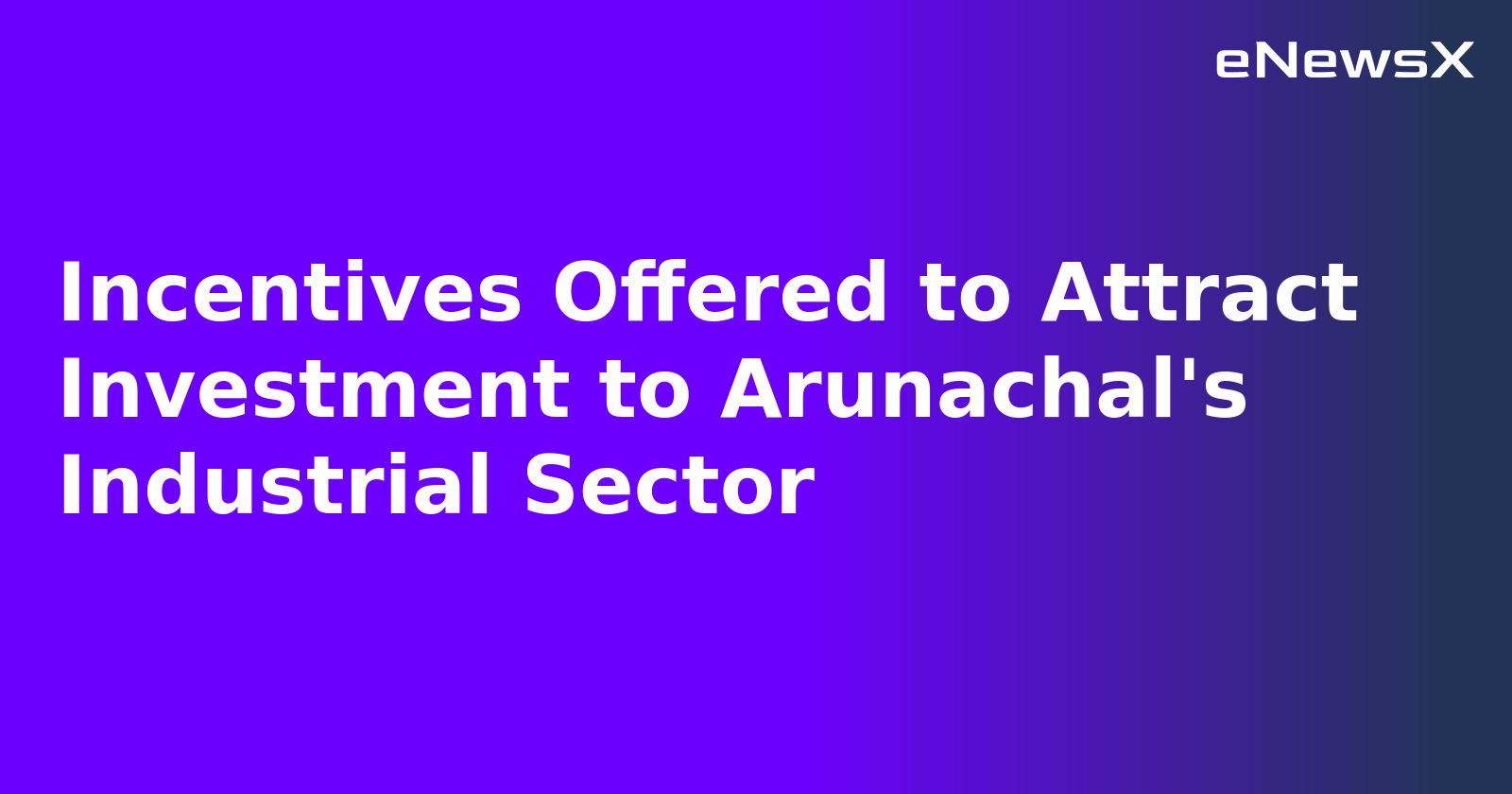 Incentives Offered to Attract Investment to Arunachal's Industrial Sector.webp