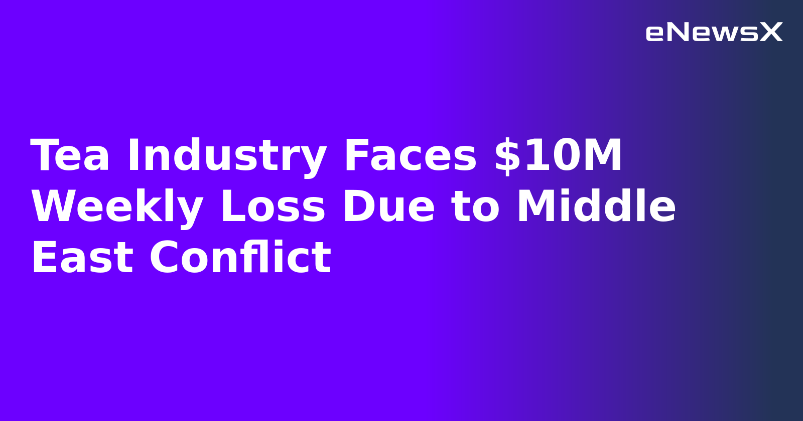 Tea Industry Faces $10M Weekly Loss Due to Middle East Conflict