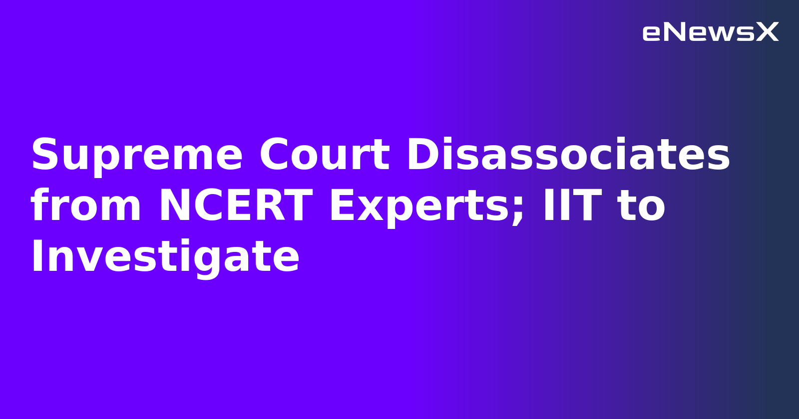 Supreme Court Disassociates from NCERT Experts; IIT to Investigate