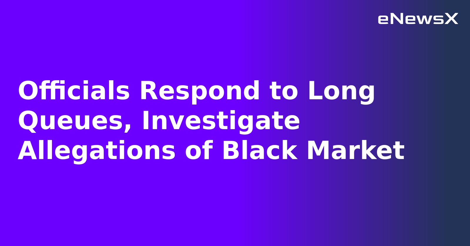 Officials Respond to Long Queues, Investigate Allegations of Black Market