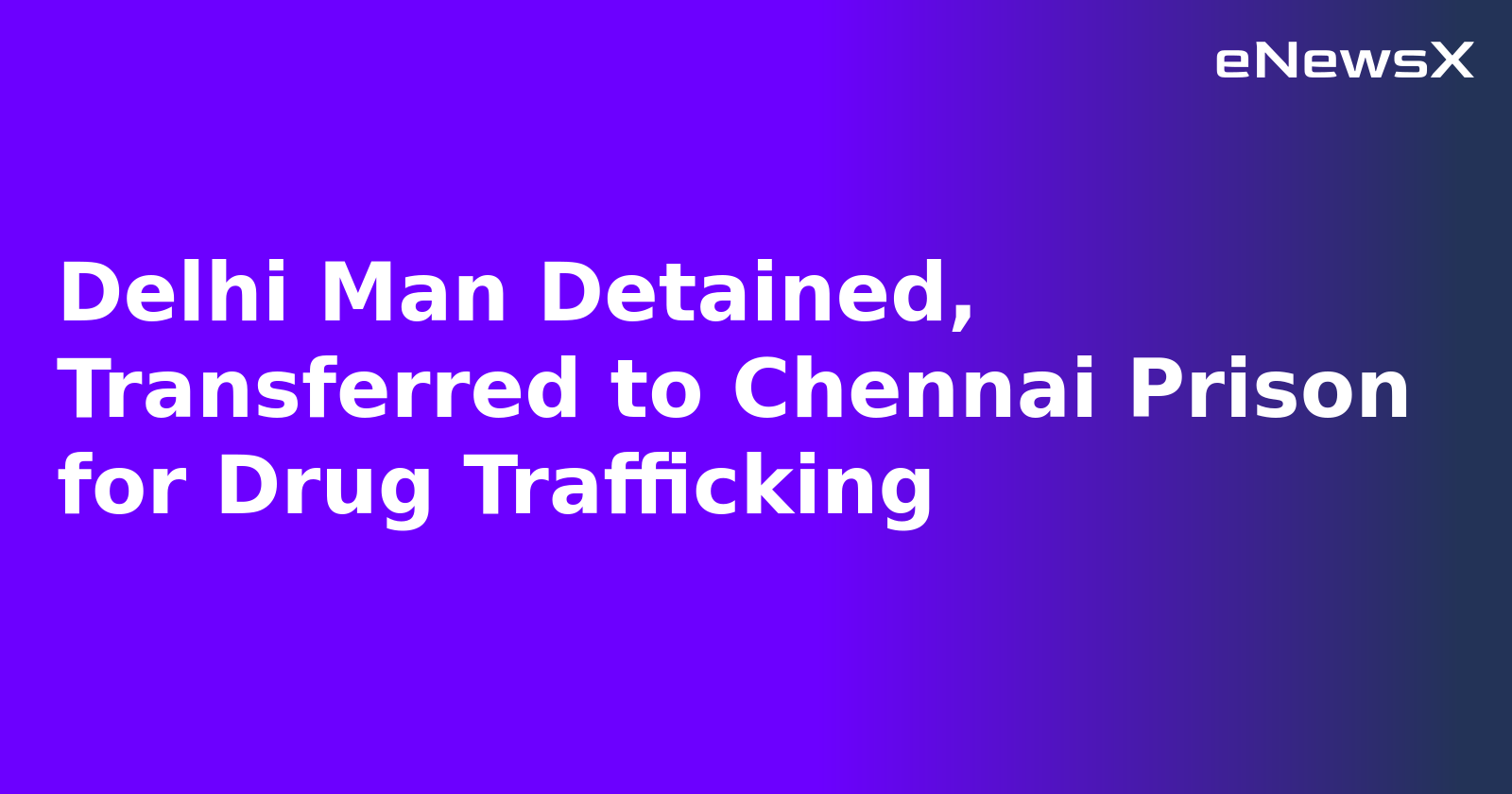 Delhi Man Detained, Transferred to Chennai Prison for Drug Trafficking.webp