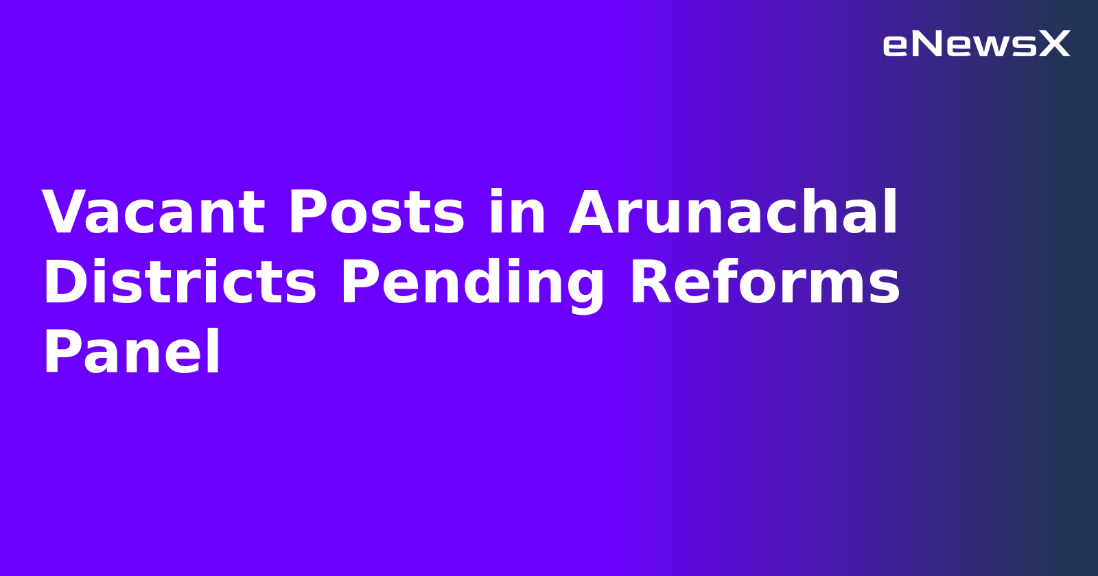 Vacant Posts in Arunachal Districts Pending Reforms Panel.webp