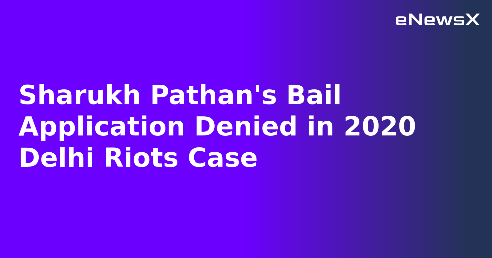 Sharukh Pathan's Bail Application Denied in 2020 Delhi Riots Case