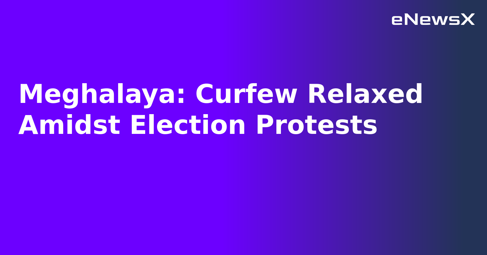 Meghalaya: Curfew Relaxed Amidst Election Protests