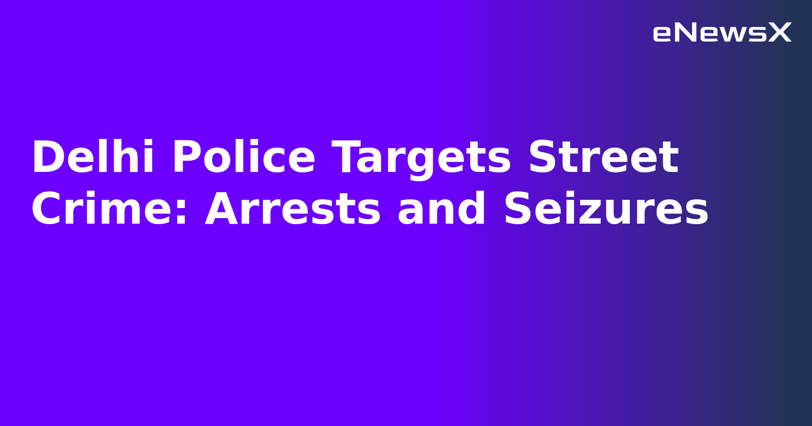 Delhi Police Targets Street Crime: Arrests and Seizures.webp