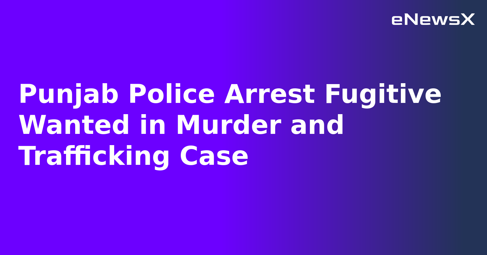 Punjab Police Arrest Fugitive Wanted in Murder and Trafficking Case