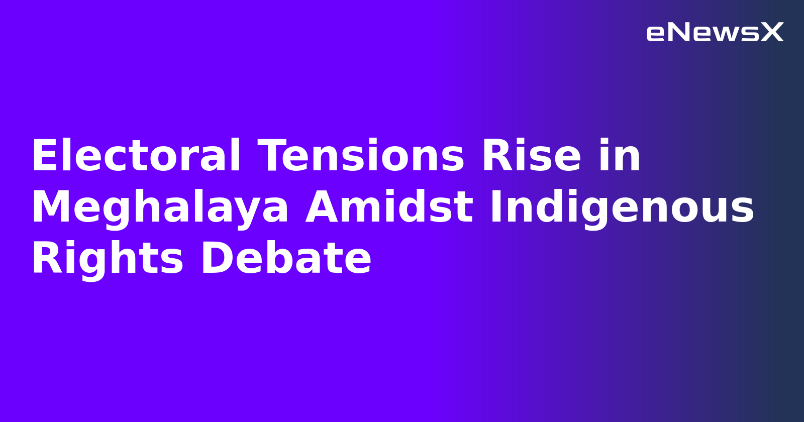Electoral Tensions Rise in Meghalaya Amidst Indigenous Rights Debate