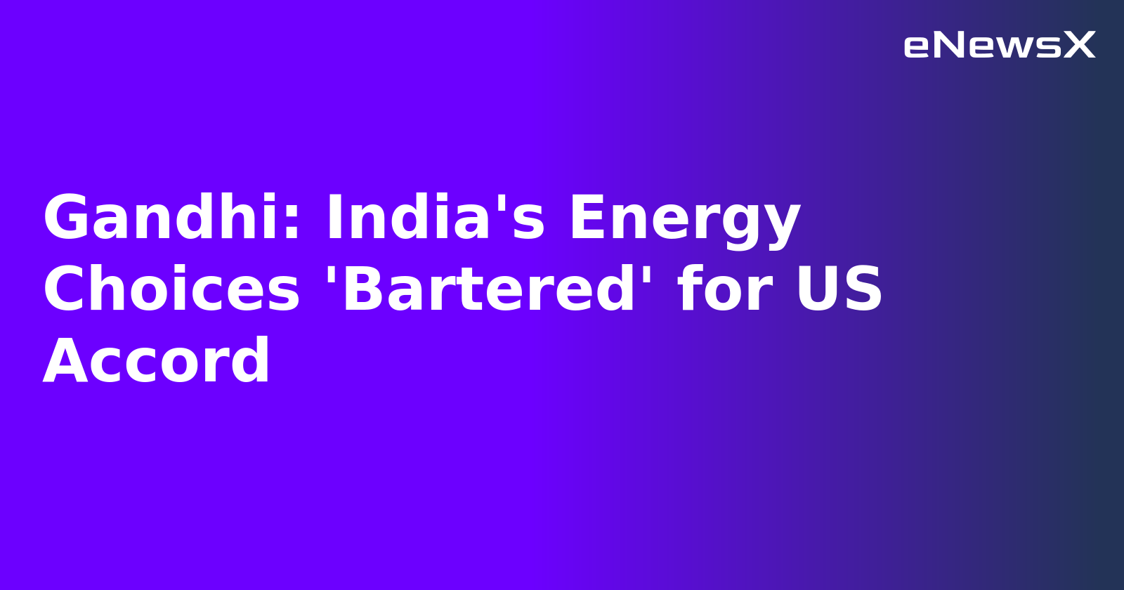 Gandhi: India's Energy Choices 'Bartered' for US Accord