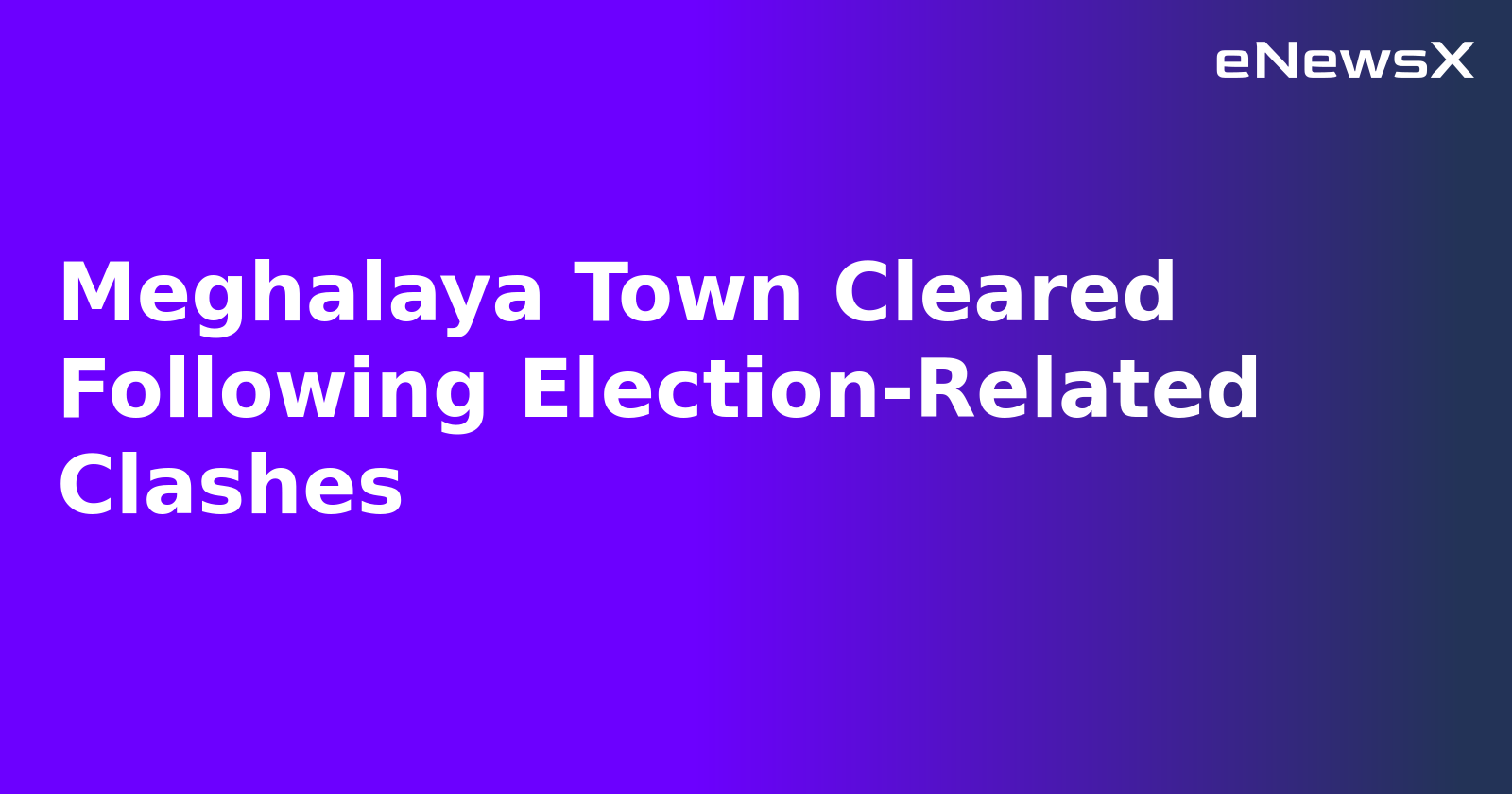 Meghalaya Town Cleared Following Election-Related Clashes