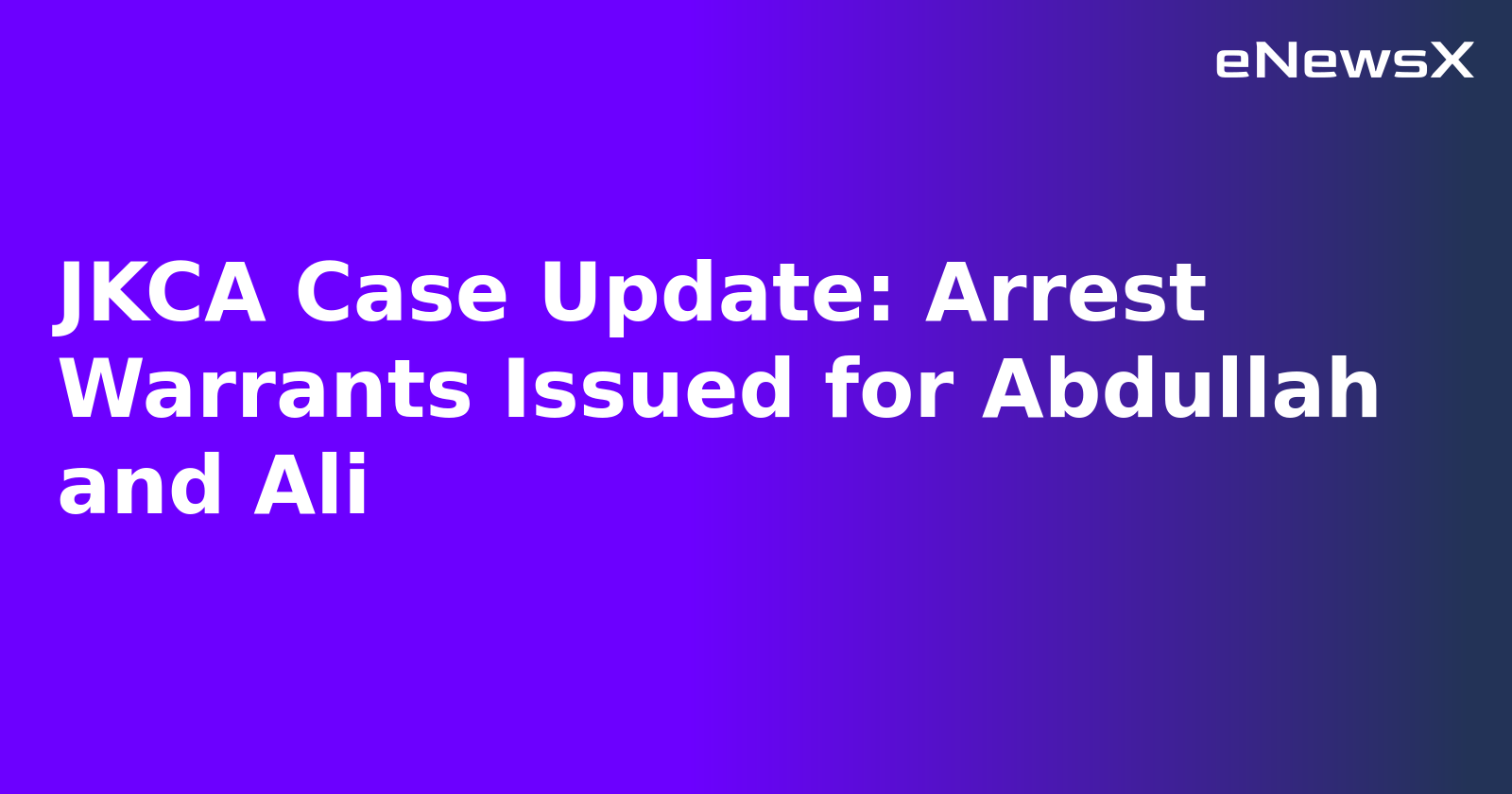 JKCA Case Update: Arrest Warrants Issued for Abdullah and Ali.webp