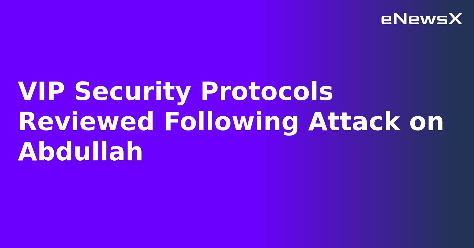 VIP Security Protocols Reviewed Following Attack on Abdullah.webp