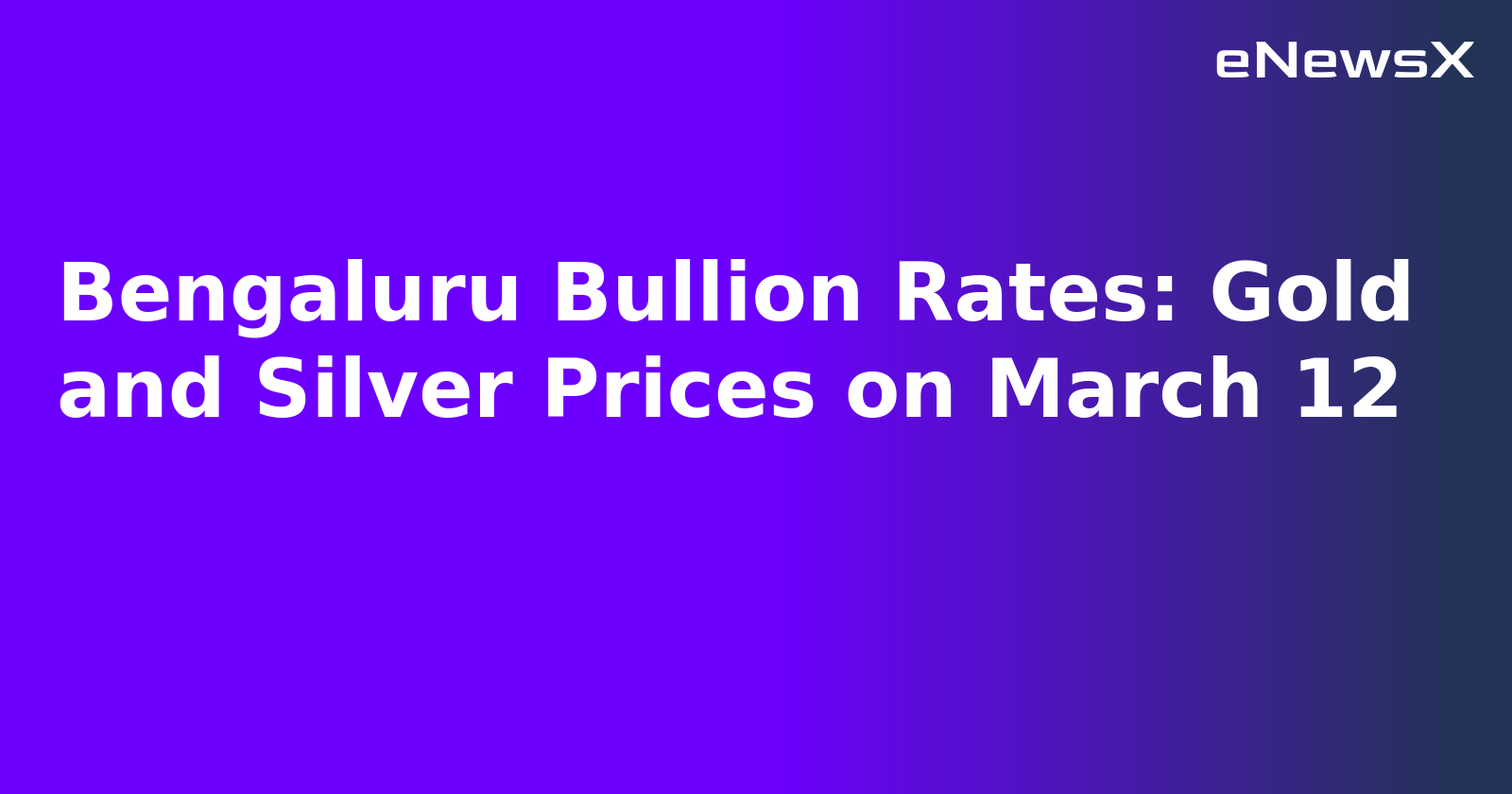 Bengaluru Bullion Rates: Gold and Silver Prices on March 12