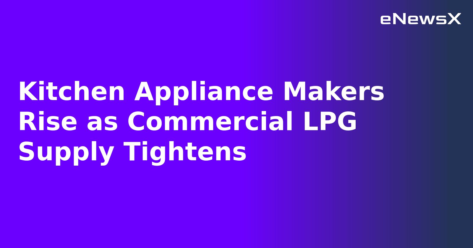 Kitchen Appliance Makers Rise as Commercial LPG Supply Tightens.webp