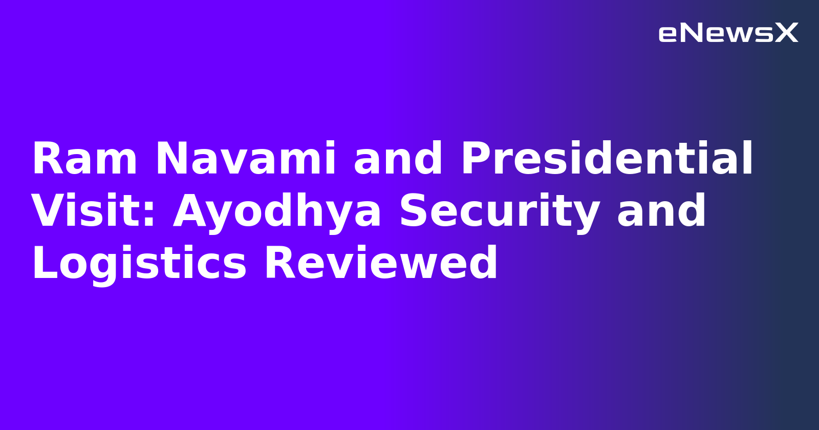 Ram Navami and Presidential Visit: Ayodhya Security and Logistics Reviewed