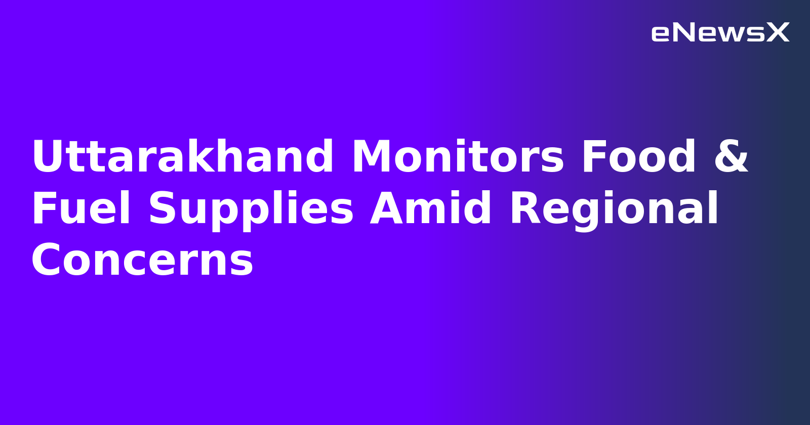 Uttarakhand Monitors Food & Fuel Supplies Amid Regional Concerns.webp