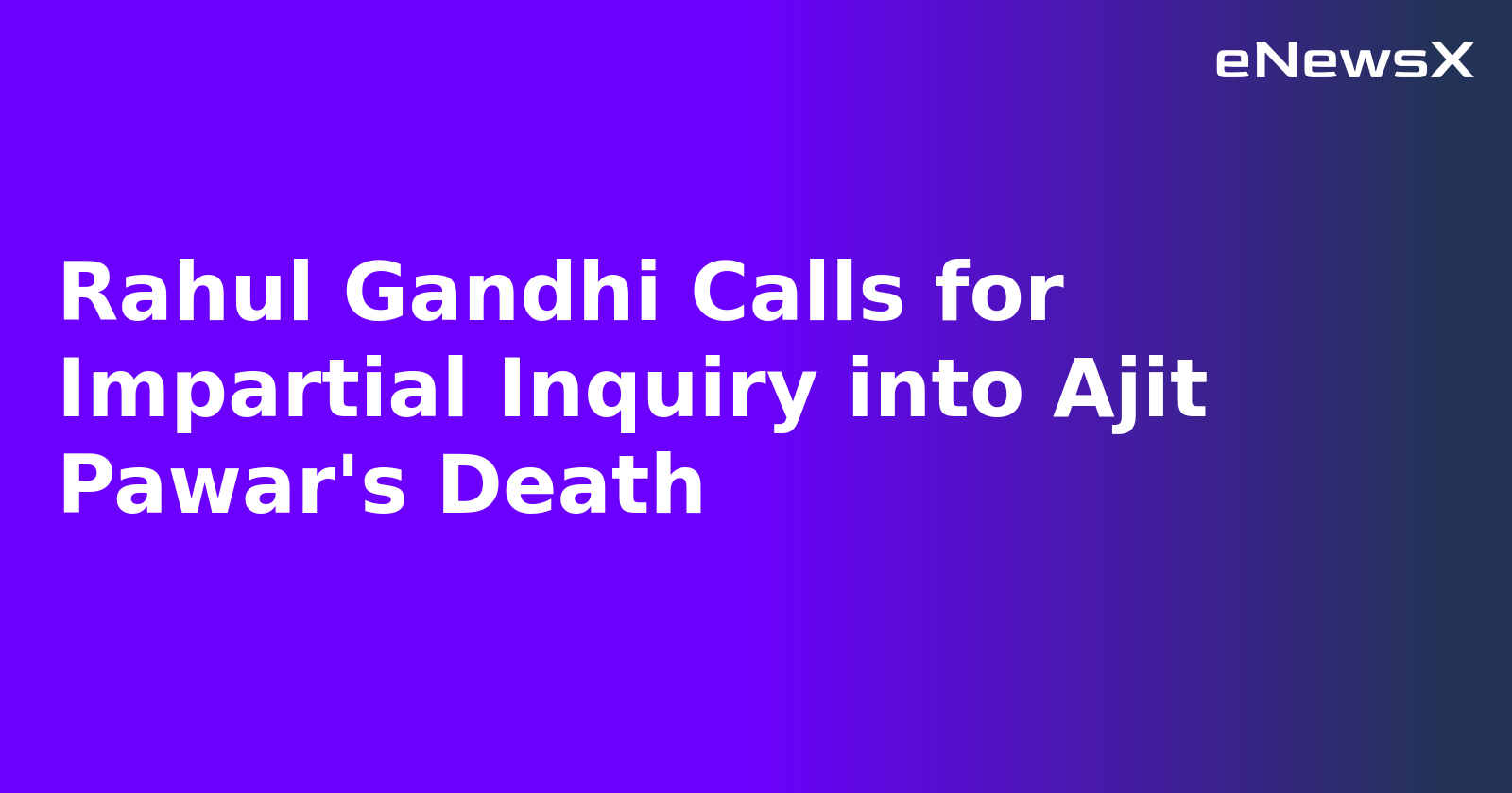 Rahul Gandhi Calls for Impartial Inquiry into Ajit Pawar's Death