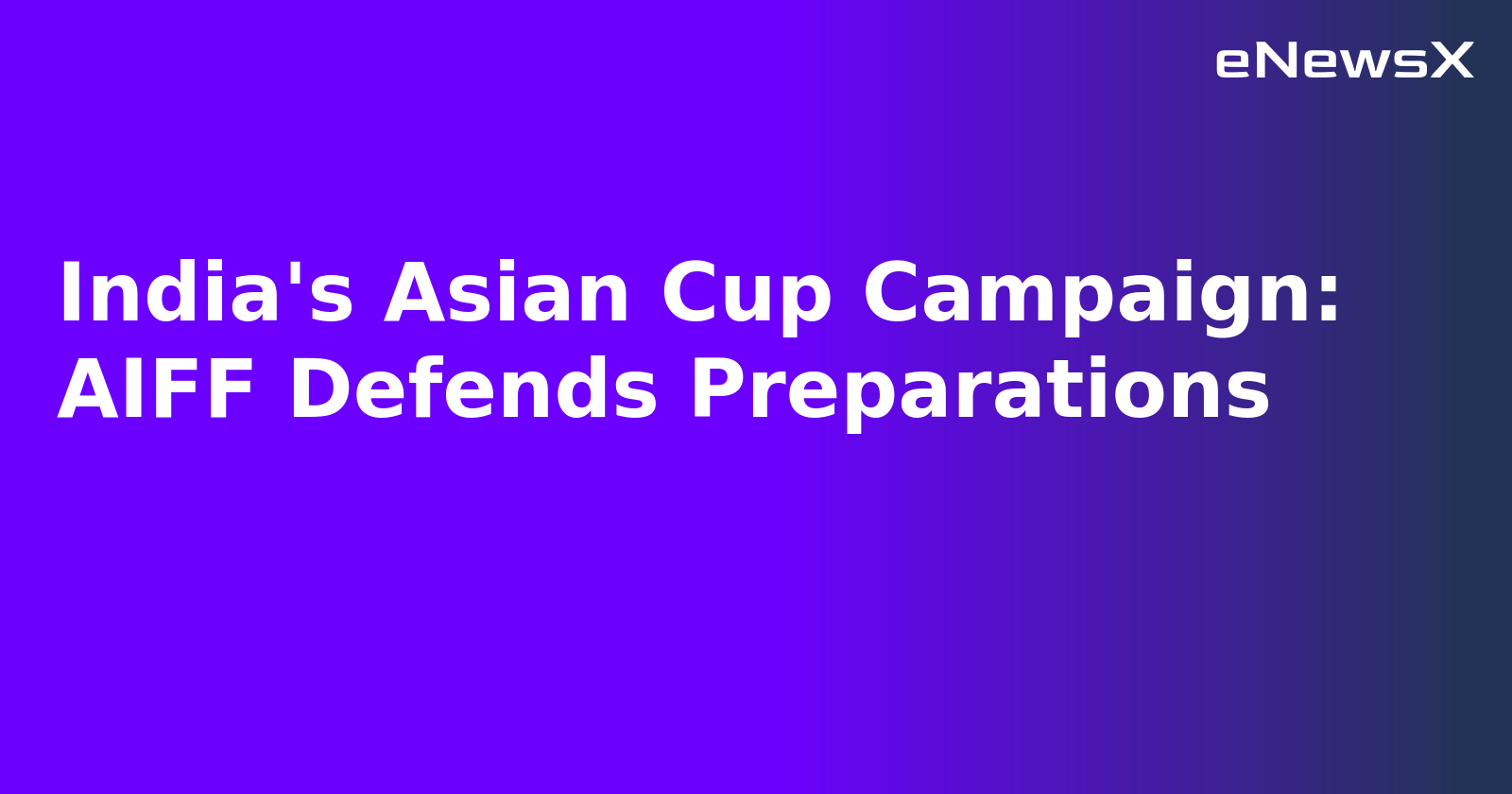 India's Asian Cup Campaign: AIFF Defends Preparations