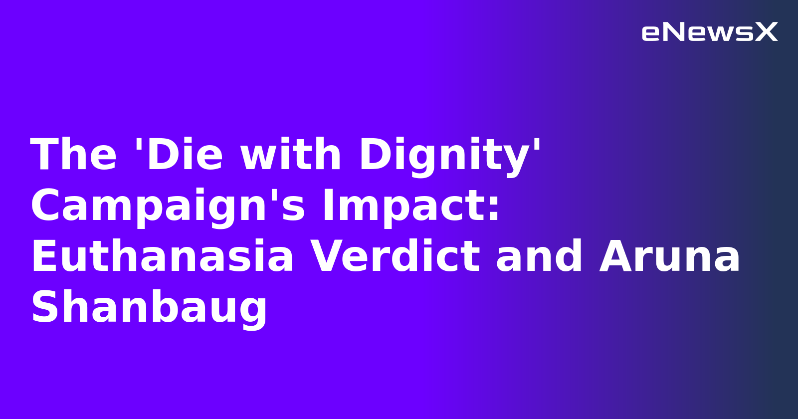 The 'Die with Dignity' Campaign's Impact: Euthanasia Verdict and Aruna Shanbaug.webp