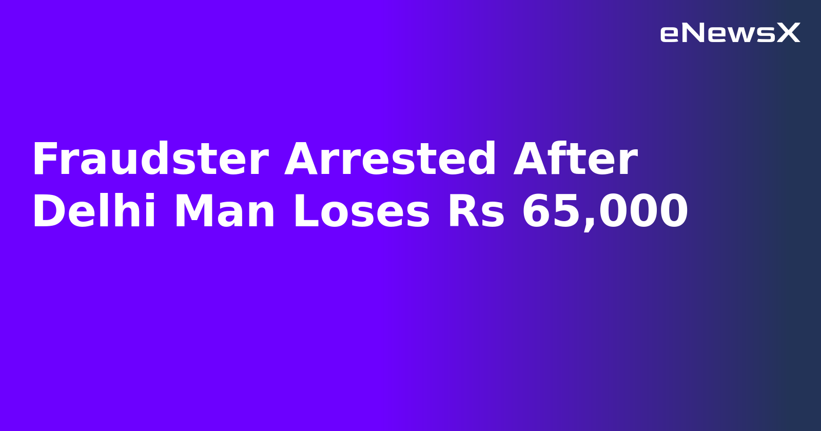 Fraudster Arrested After Delhi Man Loses Rs 65,000.webp