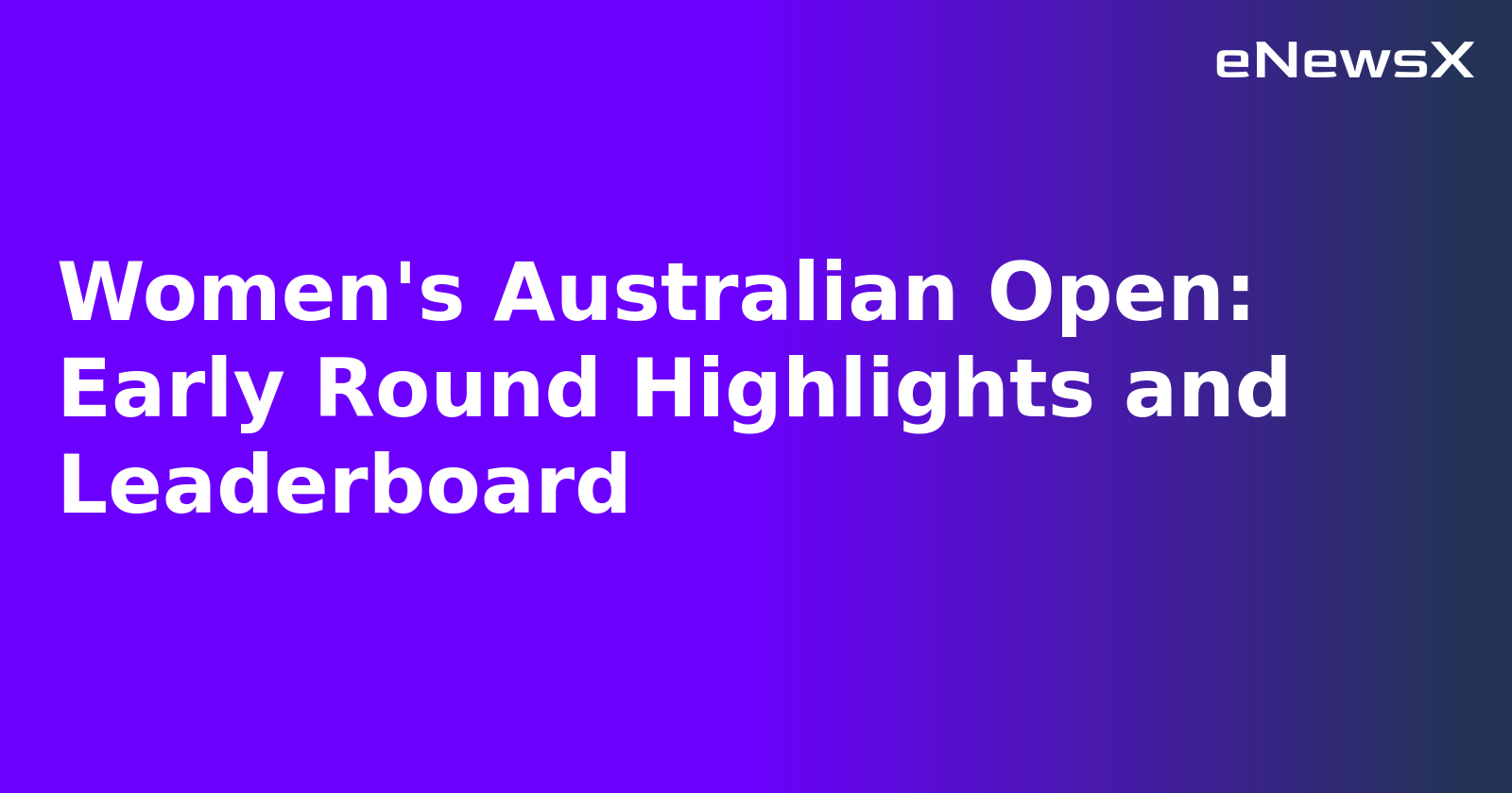Women's Australian Open: Early Round Highlights and Leaderboard.webp