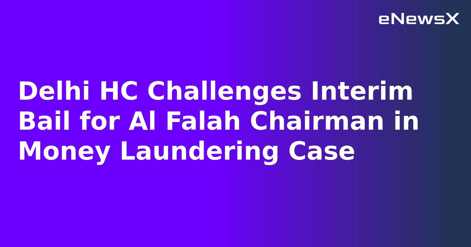 Delhi HC Challenges Interim Bail for Al Falah Chairman in Money Laundering Case.webp