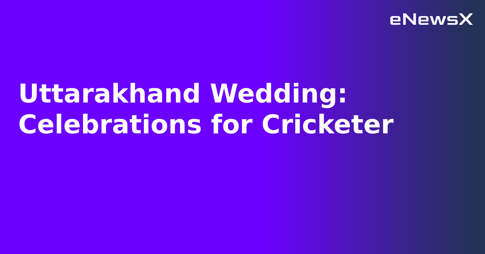 Uttarakhand Wedding: Celebrations for Cricketer.webp