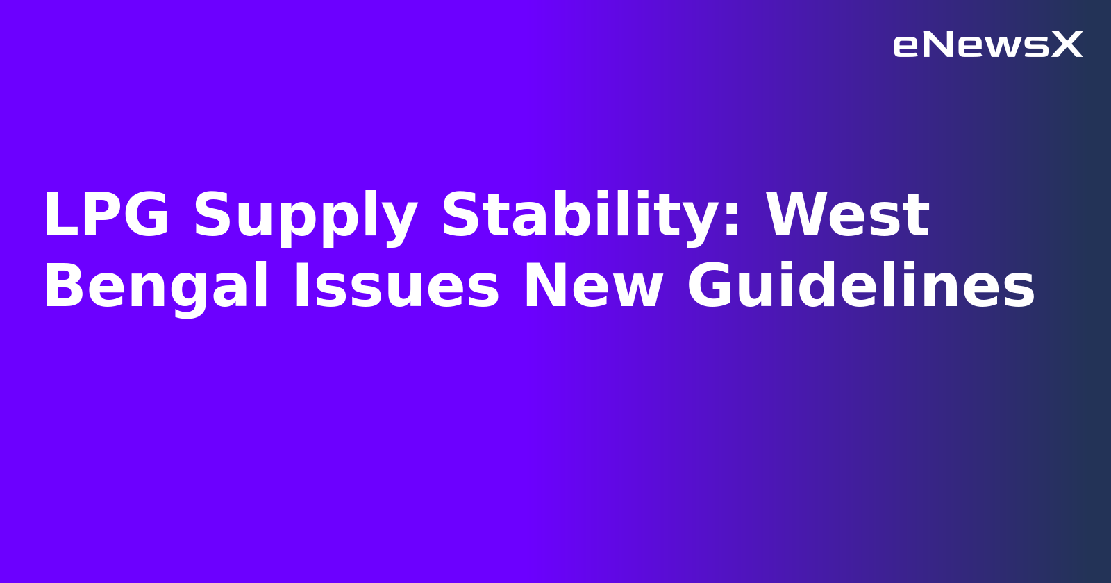 LPG Supply Stability: West Bengal Issues New Guidelines