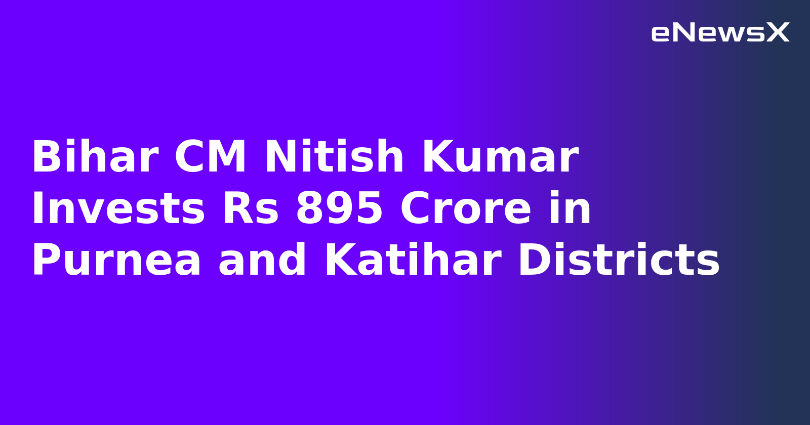 Bihar CM Nitish Kumar Invests Rs 895 Crore in Purnea and Katihar Districts