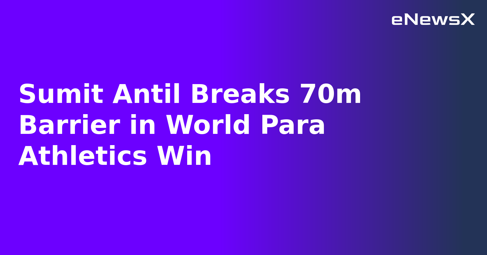 Sumit Antil Breaks 70m Barrier in World Para Athletics Win