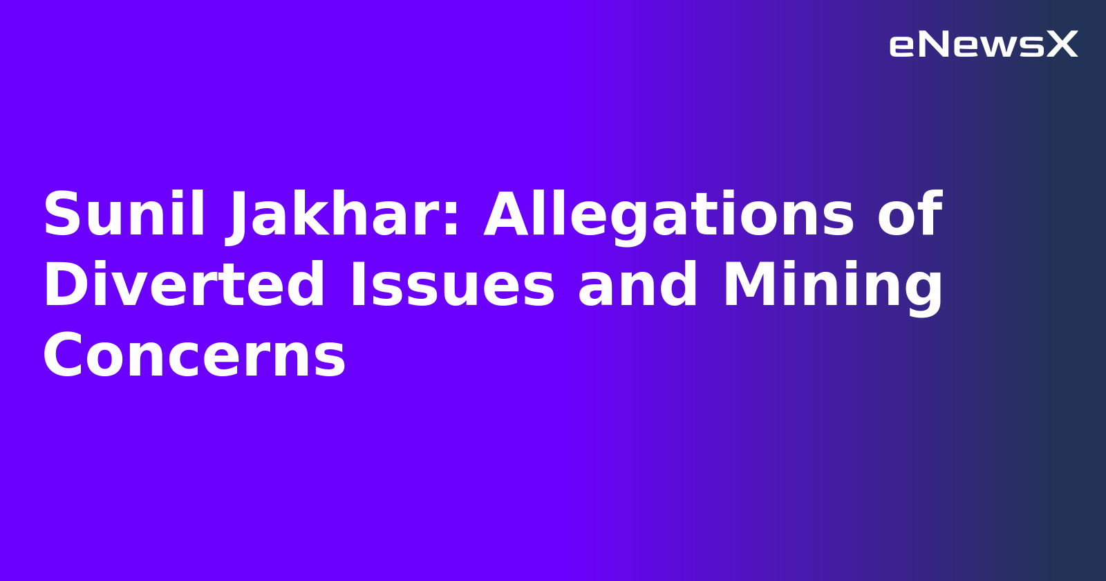 Sunil Jakhar: Allegations of Diverted Issues and Mining Concerns