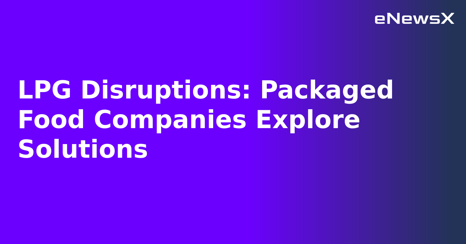 LPG Disruptions: Packaged Food Companies Explore Solutions.webp