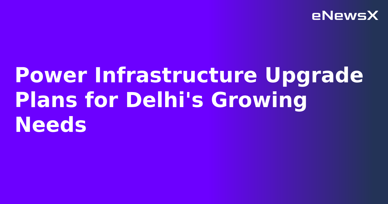 Power Infrastructure Upgrade Plans for Delhi's Growing Needs