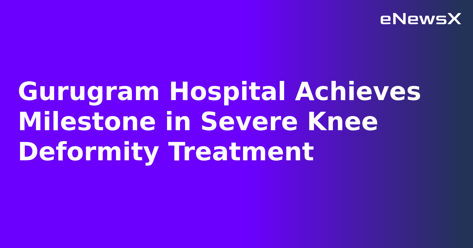 Gurugram Hospital Achieves Milestone in Severe Knee Deformity Treatment.webp