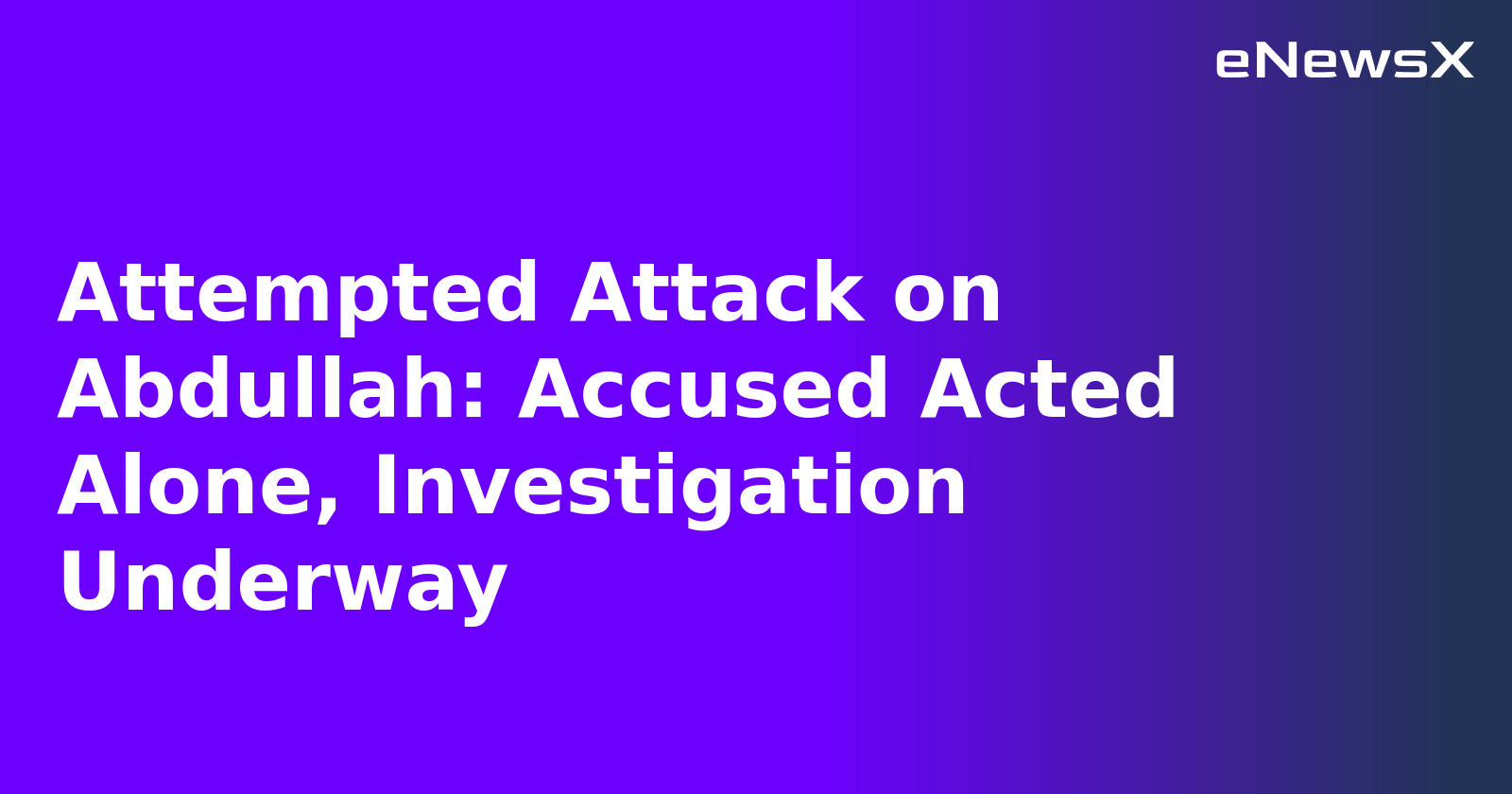 Attempted Attack on Abdullah: Accused Acted Alone, Investigation Underway.webp