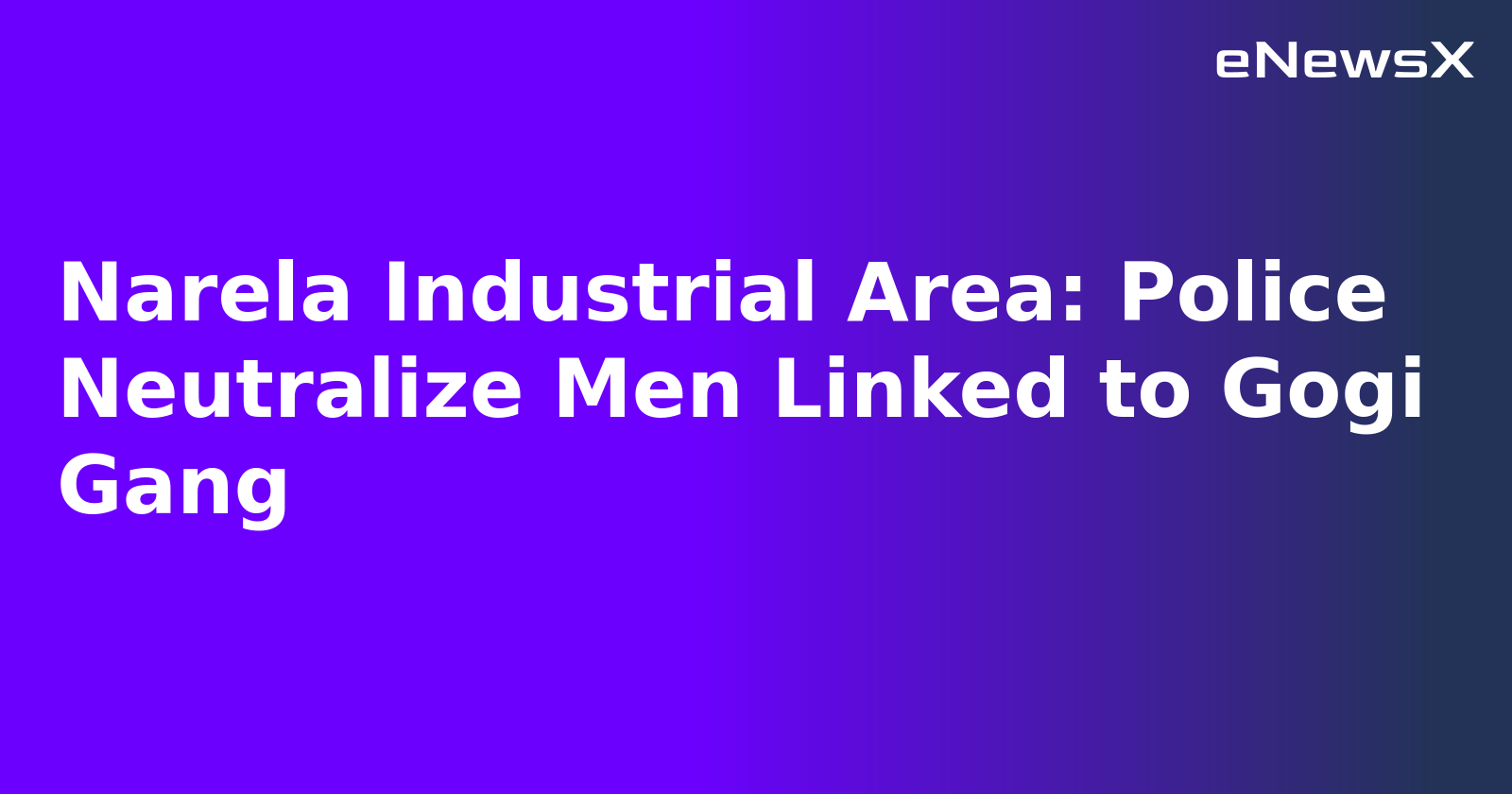 Narela Industrial Area: Police Neutralize Men Linked to Gogi Gang