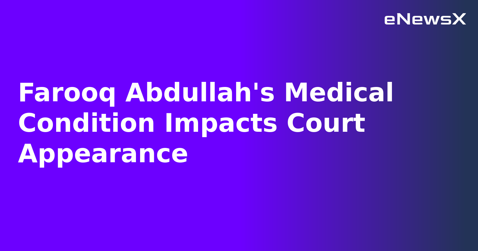 Farooq Abdullah's Medical Condition Impacts Court Appearance