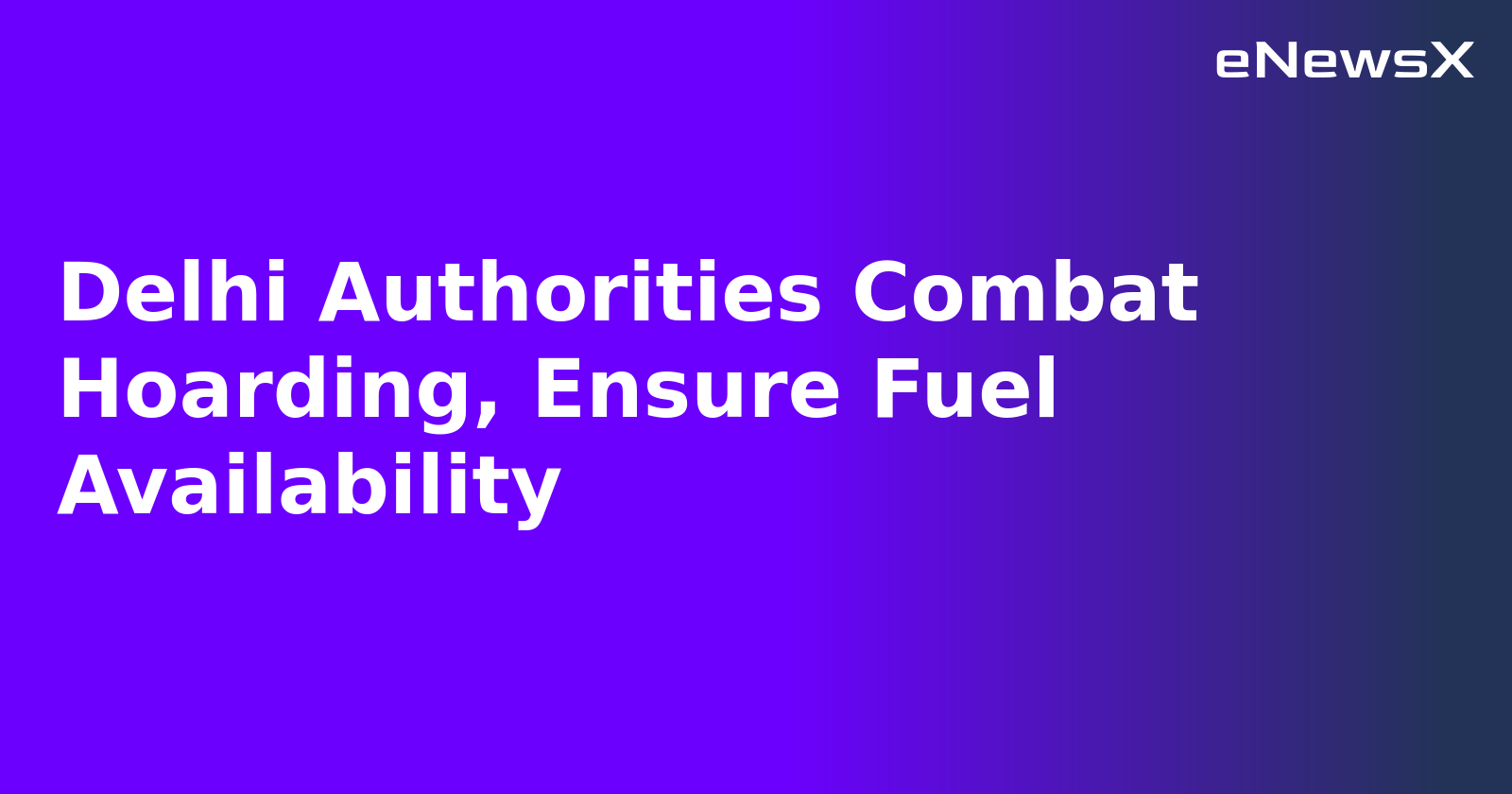 Delhi Authorities Combat Hoarding, Ensure Fuel Availability.webp