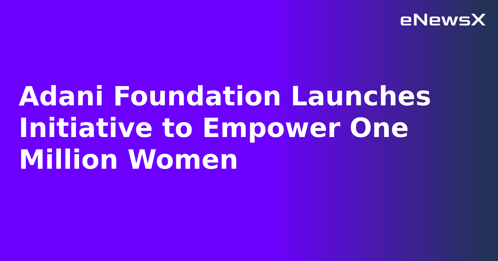 Adani Foundation Launches Initiative to Empower One Million Women.webp Adani Foundation Launches Initiative to Empower One Million Women.webp