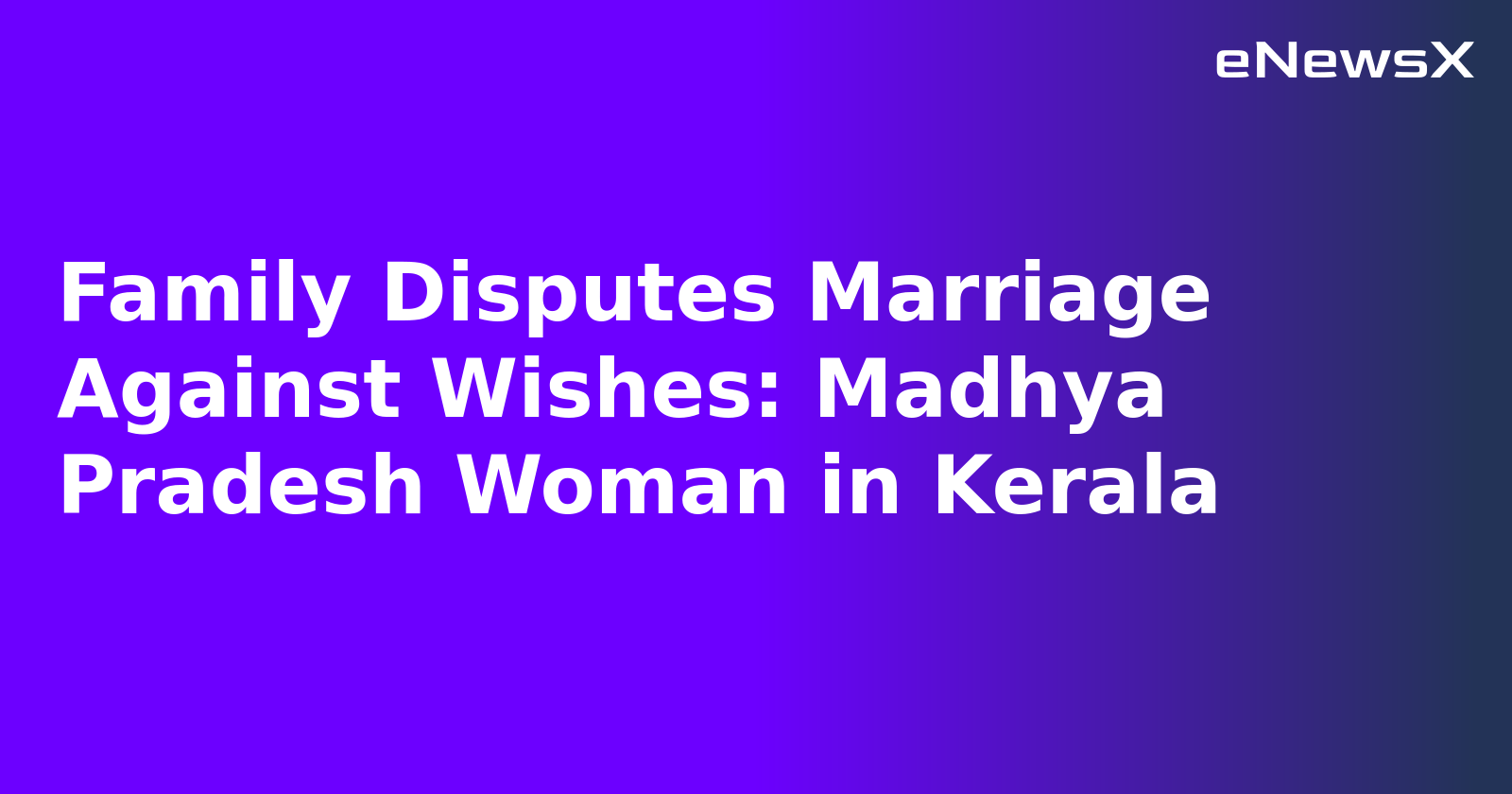Family Disputes Marriage Against Wishes: Madhya Pradesh Woman in Kerala