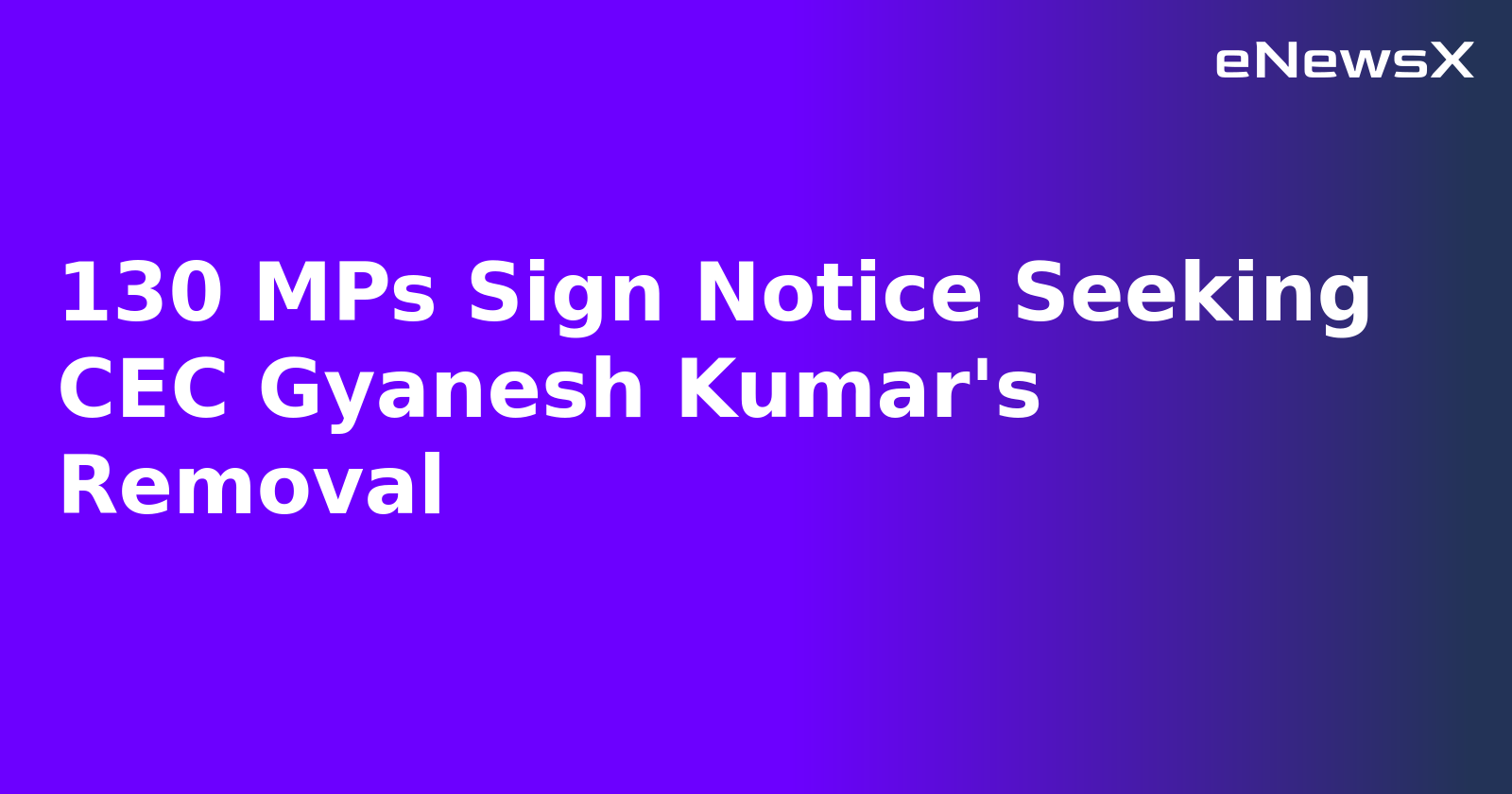 130 MPs Sign Notice Seeking CEC Gyanesh Kumar's Removal