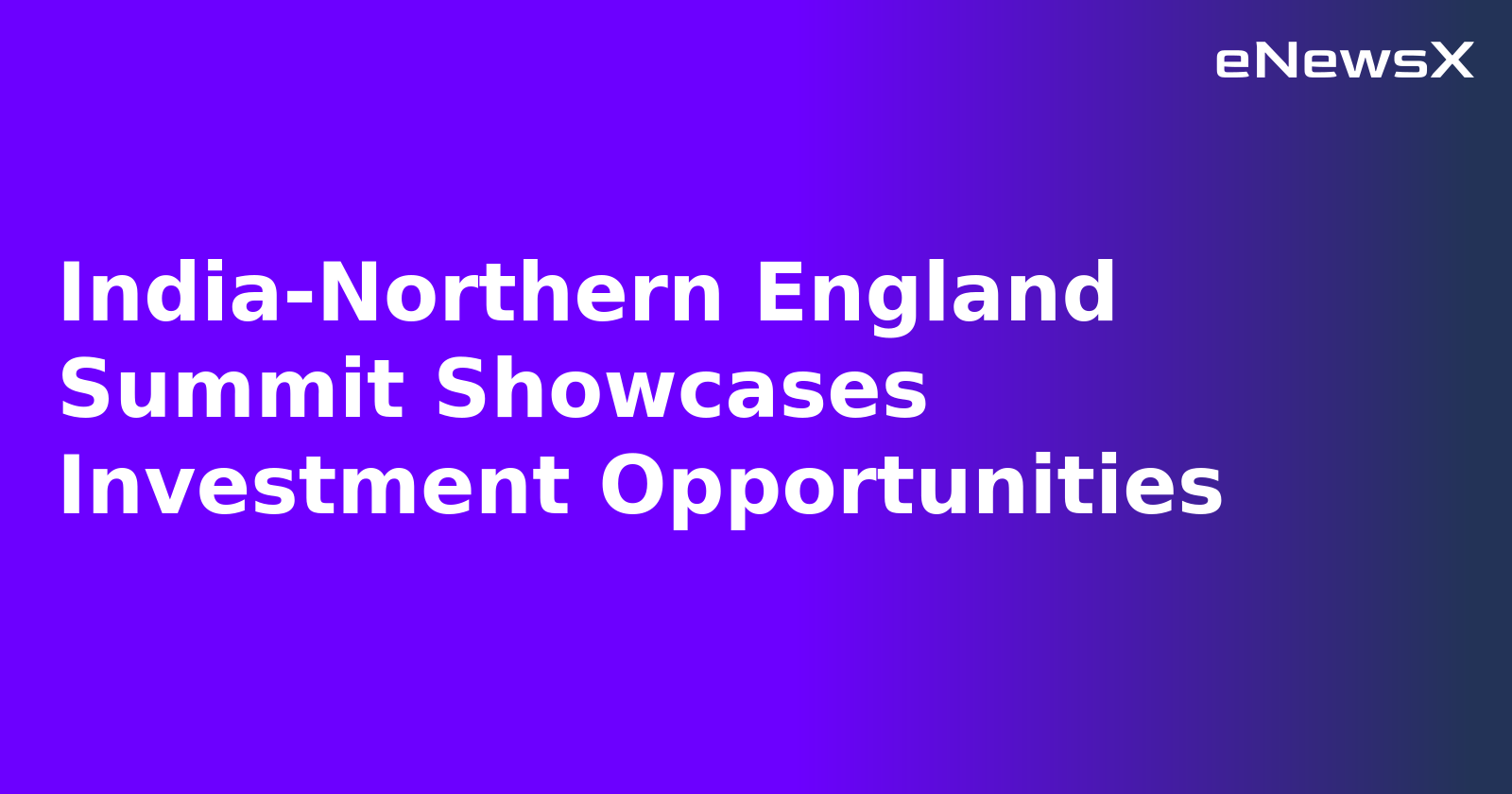 India-Northern England Summit Showcases Investment Opportunities