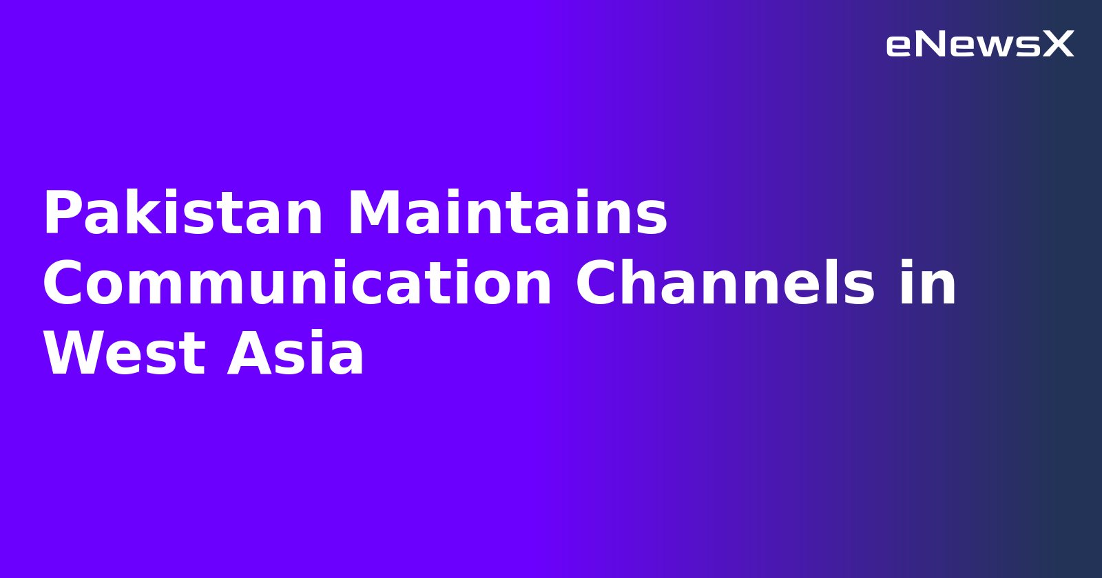 Pakistan Maintains Communication Channels in West Asia